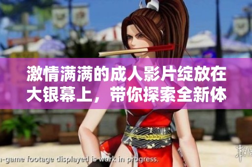 激情满满的成人影片绽放在大银幕上，带你探索全新体验