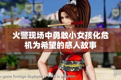 火警现场中勇敢小女孩化危机为希望的感人故事
