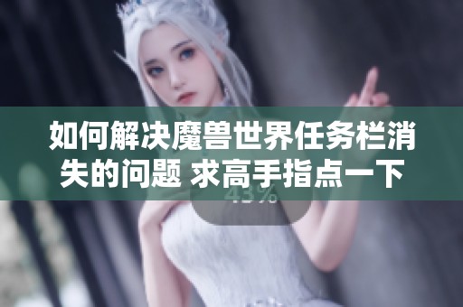 如何解决魔兽世界任务栏消失的问题 求高手指点一下