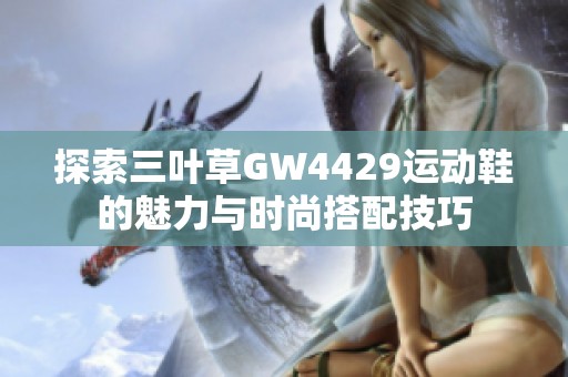 探索三叶草GW4429运动鞋的魅力与时尚搭配技巧