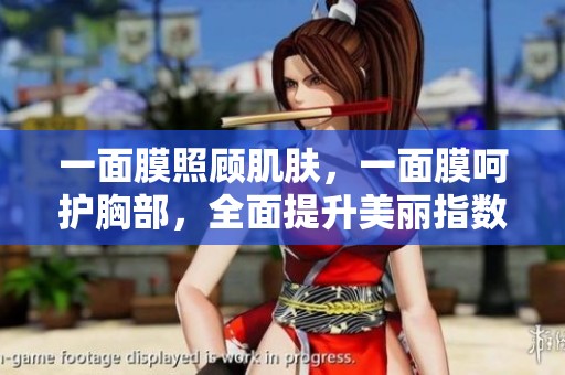 一面膜照顾肌肤，一面膜呵护胸部，全面提升美丽指数