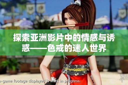 探索亚洲影片中的情感与诱惑——色戒的迷人世界