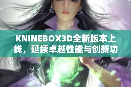 KNINEBOX3D全新版本上线，延续卓越性能与创新功能提升