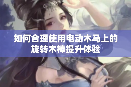 如何合理使用电动木马上的旋转木棒提升体验