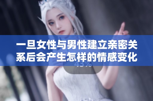 一旦女性与男性建立亲密关系后会产生怎样的情感变化