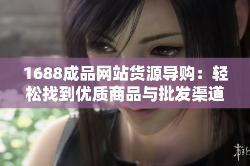 1688成品网站货源导购：轻松找到优质商品与批发渠道