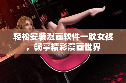 轻松安装漫画软件一耽女孩，畅享精彩漫画世界