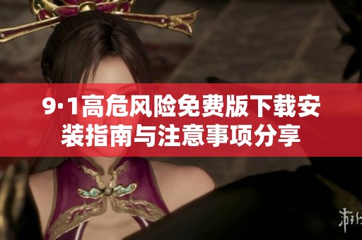9·1高危风险免费版下载安装指南与注意事项分享