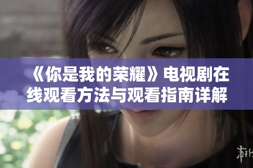 《你是我的荣耀》电视剧在线观看方法与观看指南详解