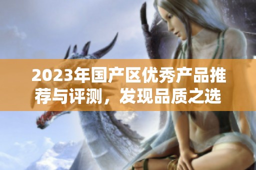 2023年国产区优秀产品推荐与评测，发现品质之选