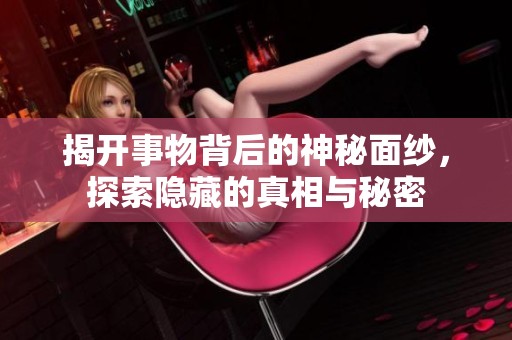 揭开事物背后的神秘面纱，探索隐藏的真相与秘密