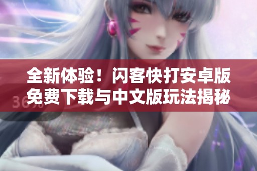 全新体验！闪客快打安卓版免费下载与中文版玩法揭秘