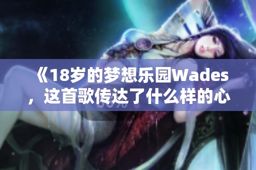 《18岁的梦想乐园Wades，这首歌传达了什么样的心声》