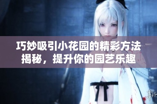 巧妙吸引小花园的精彩方法揭秘，提升你的园艺乐趣