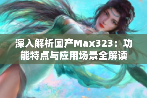 深入解析国产Max323：功能特点与应用场景全解读