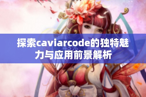 探索caviarcode的独特魅力与应用前景解析