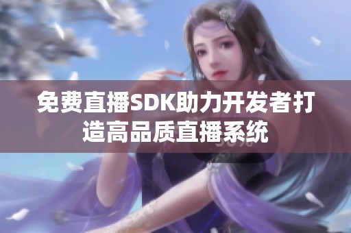 免费直播SDK助力开发者打造高品质直播系统