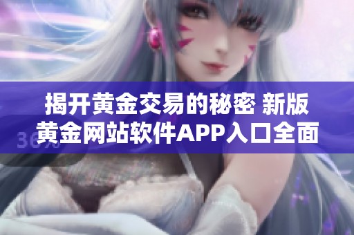 揭开黄金交易的秘密 新版黄金网站软件APP入口全面上线