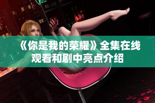 《你是我的荣耀》全集在线观看和剧中亮点介绍