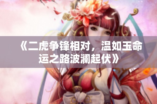 《二虎争锋相对，温如玉命运之路波澜起伏》