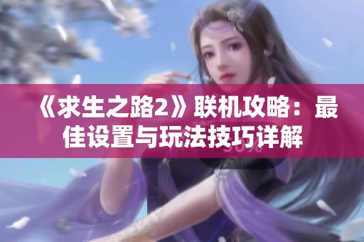 《求生之路2》联机攻略：最佳设置与玩法技巧详解