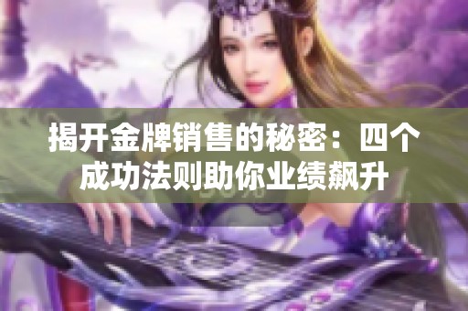 揭开金牌销售的秘密：四个成功法则助你业绩飙升