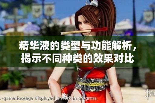 精华液的类型与功能解析，揭示不同种类的效果对比