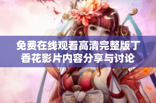免费在线观看高清完整版丁香花影片内容分享与讨论