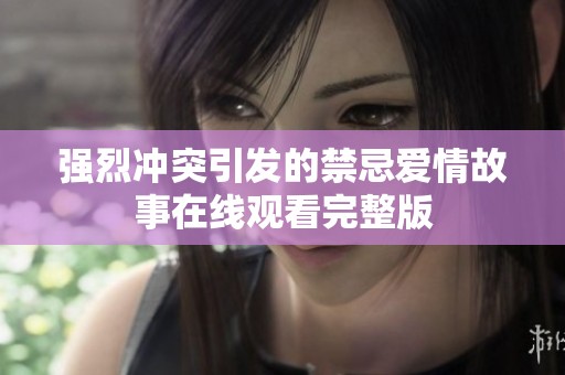 强烈冲突引发的禁忌爱情故事在线观看完整版
