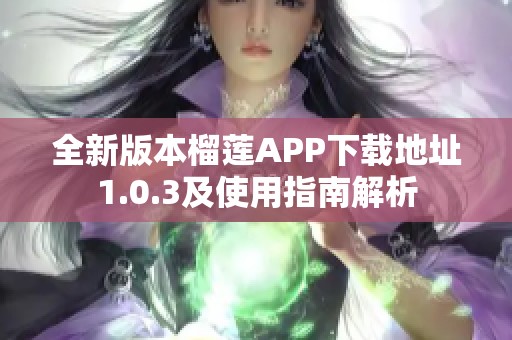全新版本榴莲APP下载地址1.0.3及使用指南解析