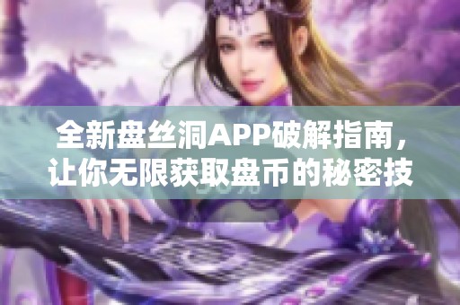 全新盘丝洞APP破解指南，让你无限获取盘币的秘密技巧揭秘