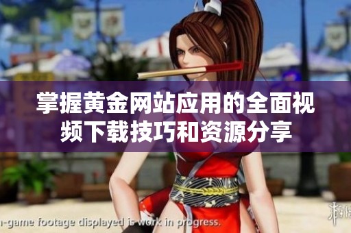 掌握黄金网站应用的全面视频下载技巧和资源分享