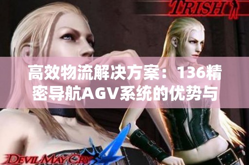 高效物流解决方案：136精密导航AGV系统的优势与应用分析