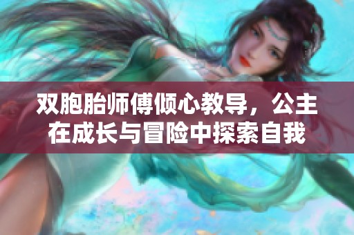 双胞胎师傅倾心教导，公主在成长与冒险中探索自我