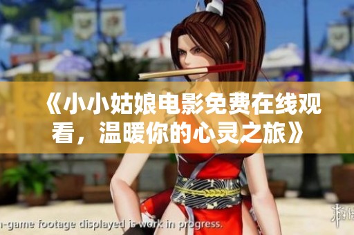 《小小姑娘电影免费在线观看，温暖你的心灵之旅》