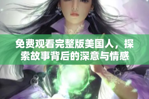 免费观看完整版美国人，探索故事背后的深意与情感