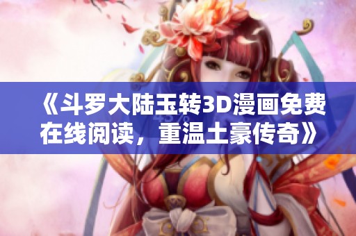 《斗罗大陆玉转3D漫画免费在线阅读，重温土豪传奇》