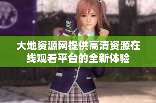 大地资源网提供高清资源在线观看平台的全新体验