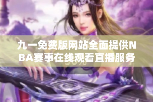 九一免费版网站全面提供NBA赛事在线观看直播服务