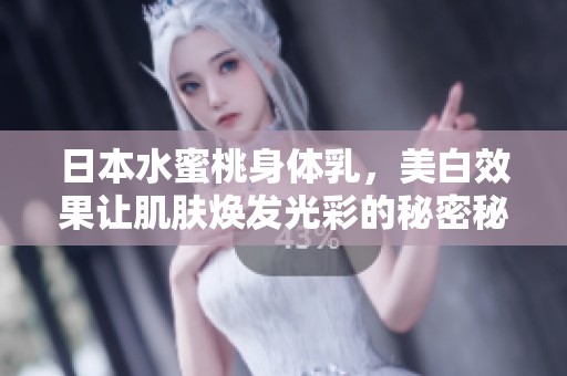 日本水蜜桃身体乳，美白效果让肌肤焕发光彩的秘密秘诀