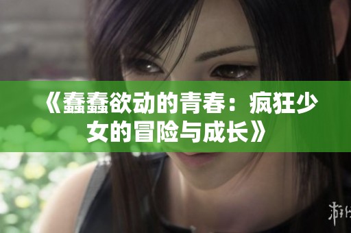 《蠢蠢欲动的青春：疯狂少女的冒险与成长》