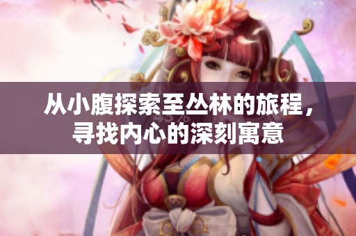 从小腹探索至丛林的旅程，寻找内心的深刻寓意