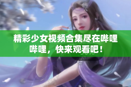 精彩少女视频合集尽在哔哩哔哩，快来观看吧！