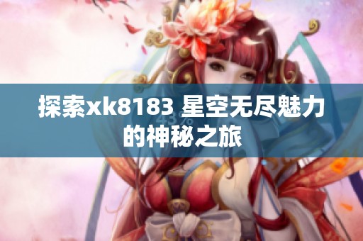 探索xk8183 星空无尽魅力的神秘之旅