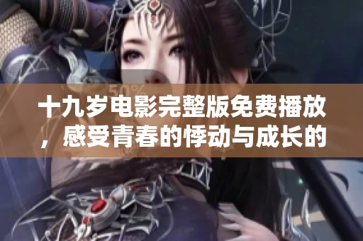 十九岁电影完整版免费播放，感受青春的悸动与成长的故事