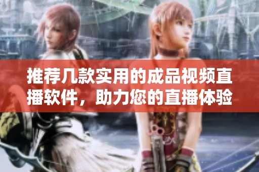 推荐几款实用的成品视频直播软件，助力您的直播体验