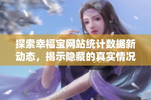 探索幸福宝网站统计数据新动态，揭示隐藏的真实情况