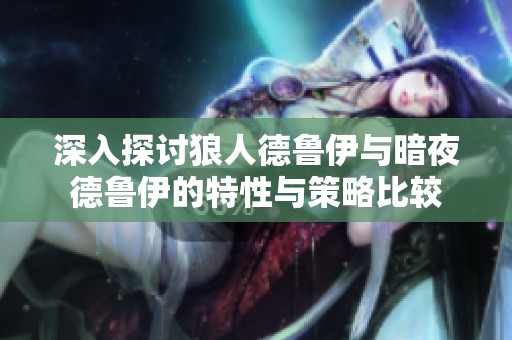 深入探讨狼人德鲁伊与暗夜德鲁伊的特性与策略比较