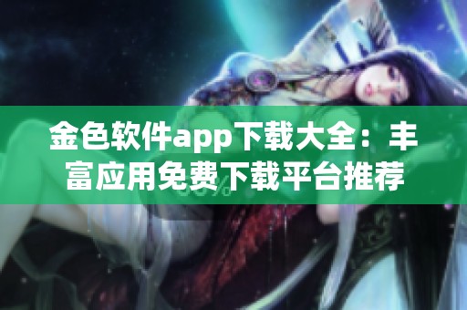 金色软件app下载大全：丰富应用免费下载平台推荐