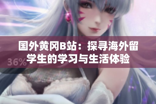 国外黄冈B站：探寻海外留学生的学习与生活体验